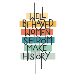 Well behaved woman seldom make history